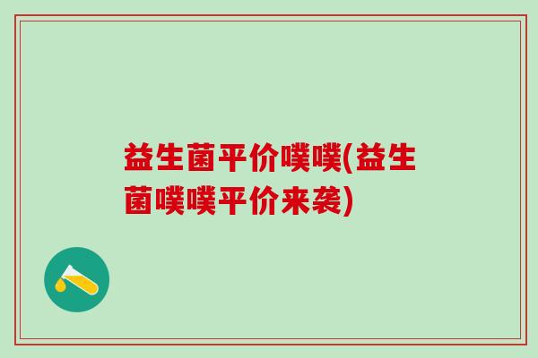 益生菌平价噗噗(益生菌噗噗平价来袭)