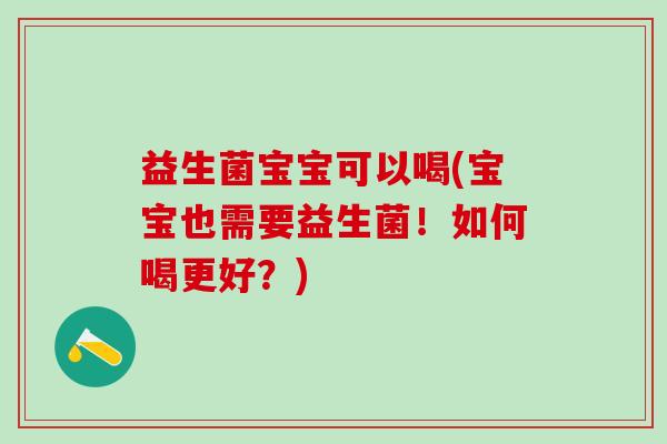 益生菌宝宝可以喝(宝宝也需要益生菌！如何喝更好？)