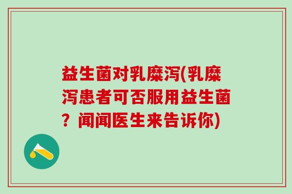 益生菌对乳糜泻(乳糜泻患者可否服用益生菌？闻闻医生来告诉你)