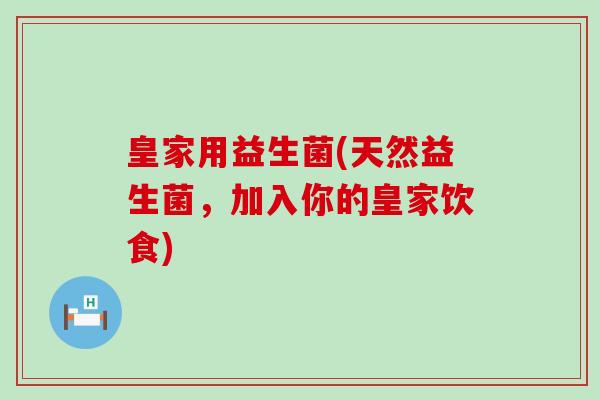 皇家用益生菌(天然益生菌，加入你的皇家饮食)