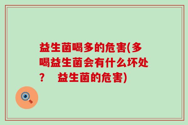 益生菌喝多的危害(多喝益生菌会有什么坏处？  益生菌的危害)