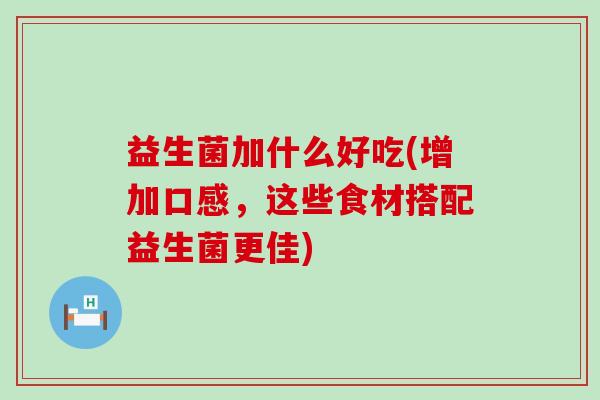 益生菌加什么好吃(增加口感，这些食材搭配益生菌更佳)