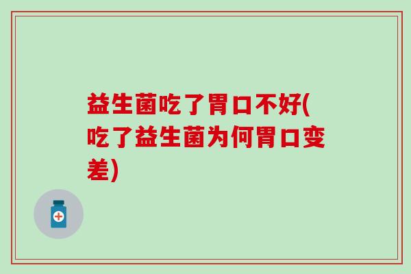 益生菌吃了胃口不好(吃了益生菌为何胃口变差)