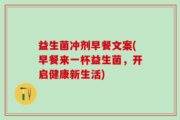 益生菌冲剂早餐文案(早餐来一杯益生菌，开启健康新生活)