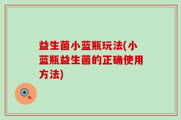 益生菌小蓝瓶玩法(小蓝瓶益生菌的正确使用方法)