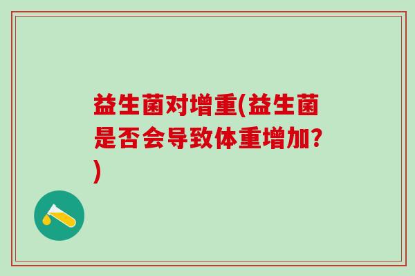 益生菌对增重(益生菌是否会导致体重增加？)