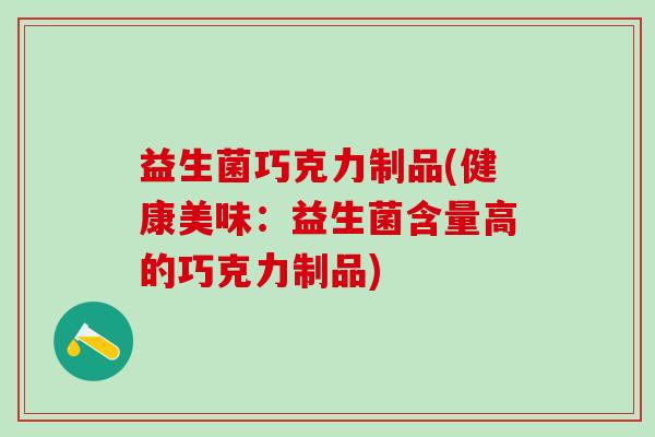 益生菌巧克力制品(健康美味：益生菌含量高的巧克力制品)