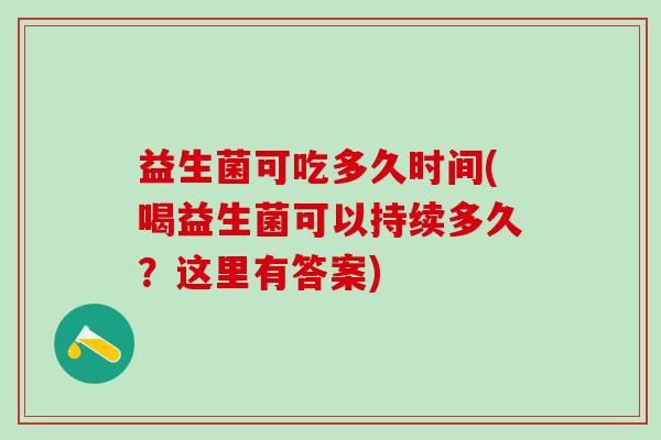 益生菌可吃多久时间(喝益生菌可以持续多久？这里有答案)