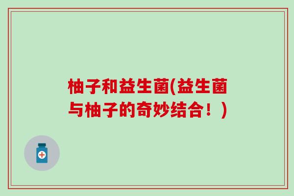 柚子和益生菌(益生菌与柚子的奇妙结合！)