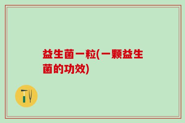 益生菌一粒(一颗益生菌的功效)