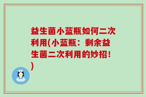 益生菌小蓝瓶如何二次利用(小蓝瓶：剩余益生菌二次利用的妙招！)