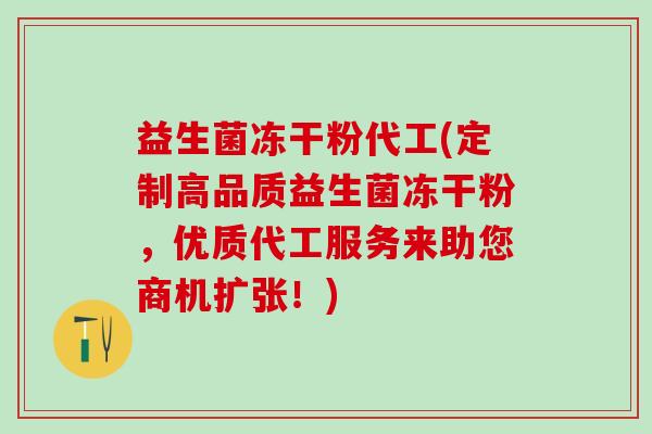 益生菌冻干粉代工(定制高品质益生菌冻干粉，优质代工服务来助您商机扩张！)