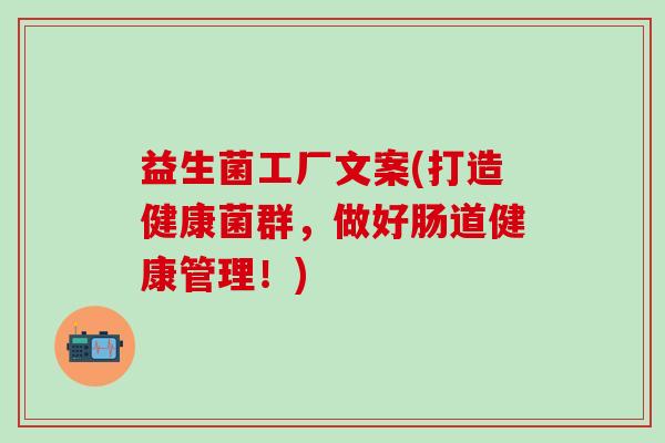 益生菌工厂文案(打造健康菌群，做好肠道健康管理！)