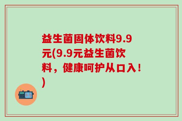 益生菌固体饮料9.9元(9.9元益生菌饮料，健康呵护从口入！)