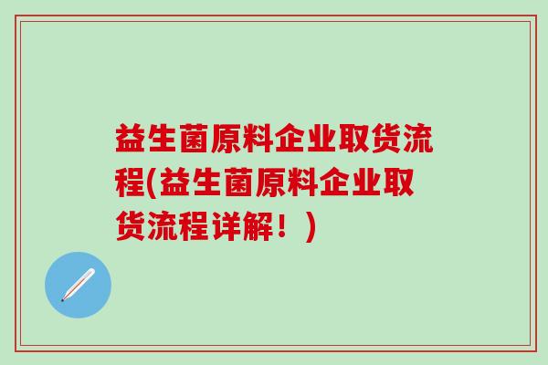 益生菌原料企业取货流程(益生菌原料企业取货流程详解！)