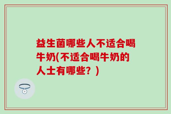益生菌哪些人不适合喝牛奶(不适合喝牛奶的人士有哪些？)