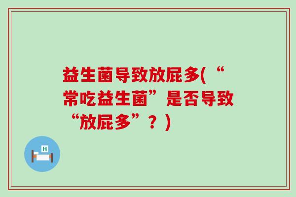 益生菌导致放屁多(“常吃益生菌”是否导致“放屁多”？)