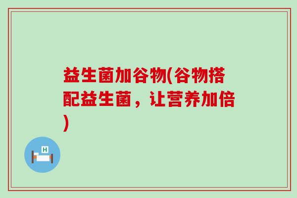 益生菌加谷物(谷物搭配益生菌，让营养加倍)
