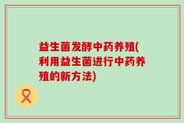 益生菌发酵养殖(利用益生菌进行养殖的新方法)
