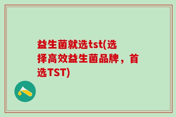 益生菌就选tst(选择高效益生菌品牌，首选TST)