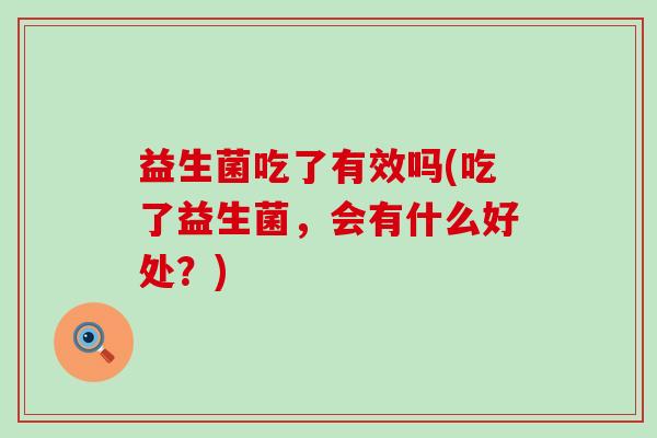 益生菌吃了有效吗(吃了益生菌，会有什么好处？)