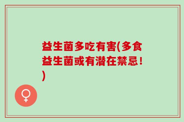 益生菌多吃有害(多食益生菌或有潜在禁忌！)