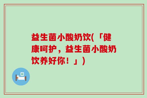 益生菌小酸奶饮(「健康呵护，益生菌小酸奶饮养好你！」)