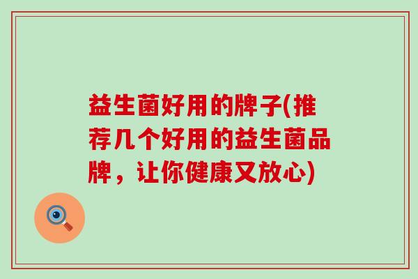 益生菌好用的牌子(推荐几个好用的益生菌品牌，让你健康又放心)