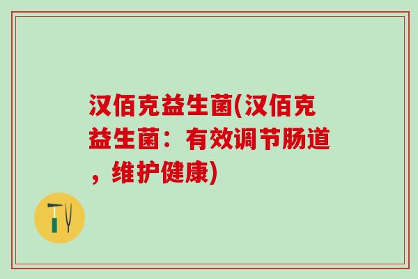 汉佰克益生菌(汉佰克益生菌：有效调节肠道，维护健康)