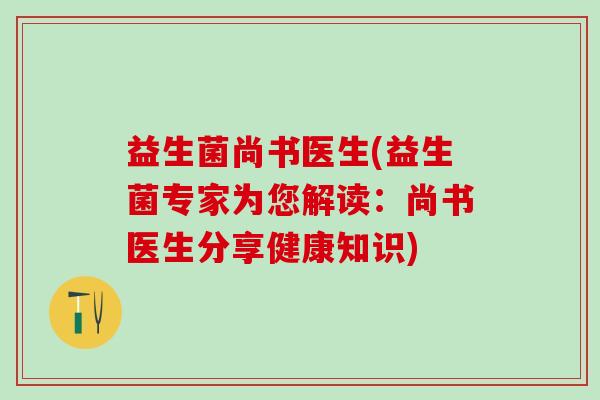 益生菌尚书医生(益生菌专家为您解读：尚书医生分享健康知识)