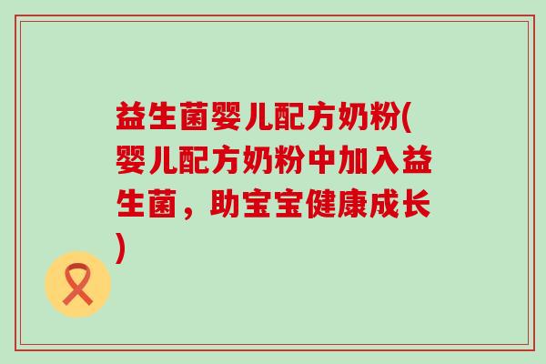 益生菌婴儿配方奶粉(婴儿配方奶粉中加入益生菌,助宝宝健康成长) 益生菌婴儿配方奶粉(婴儿配方奶粉中加入益生菌,助宝宝健康成长)