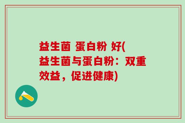 益生菌 蛋白粉 好(益生菌与蛋白粉：双重效益，促进健康)