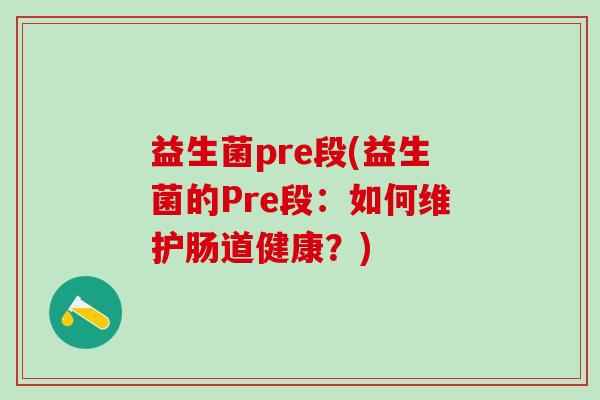 益生菌pre段(益生菌的Pre段：如何维护肠道健康？)