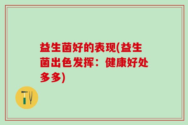 益生菌好的表现(益生菌出色发挥：健康好处多多)