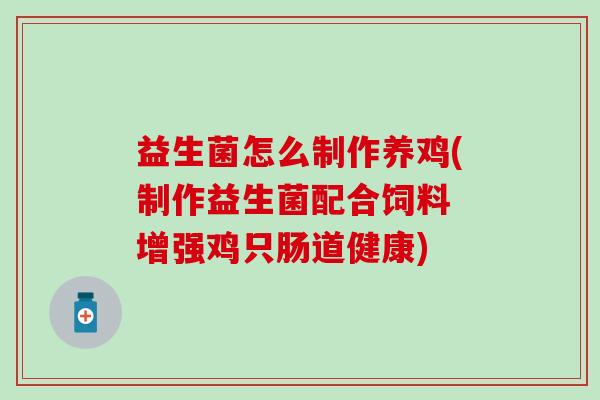 益生菌怎么制作养鸡(制作益生菌配合饲料 增强鸡只肠道健康)