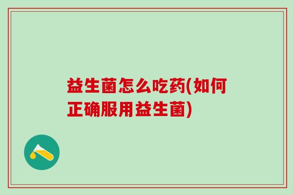 益生菌怎么吃药(如何正确服用益生菌)