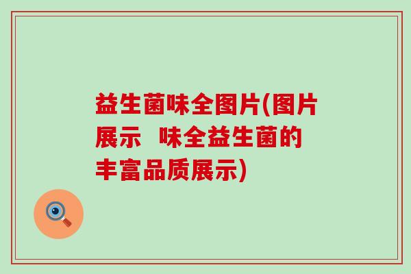 益生菌味全图片(图片展示 味全益生菌的丰富品质展示) 益生菌味全图片(图片展示 味全益生菌的丰富品质展示)