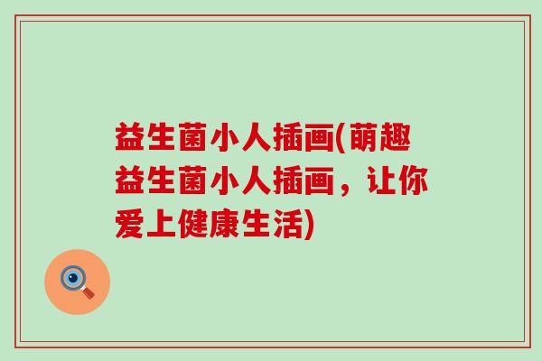 益生菌小人插画(萌趣益生菌小人插画,让你爱上健康生活) 益生菌小人插画(萌趣益生菌小人插画,让你爱上健康生活)