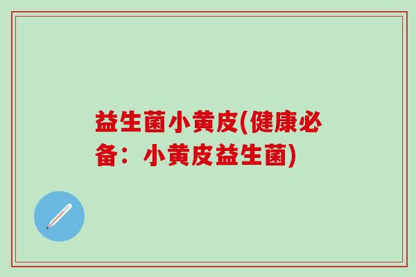 益生菌小黄皮(健康必备：小黄皮益生菌)