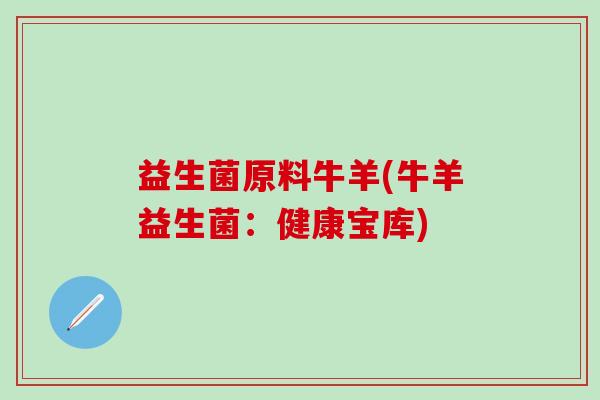 益生菌原料牛羊(牛羊益生菌：健康宝库)