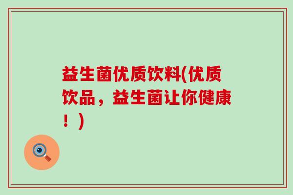 益生菌优质饮料(优质饮品，益生菌让你健康！)