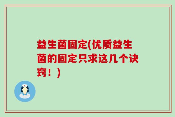 益生菌固定(优质益生菌的固定只求这几个诀窍！)