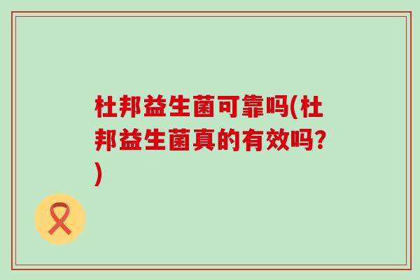 杜邦益生菌可靠吗(杜邦益生菌真的有效吗？)