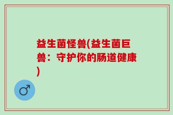 益生菌怪兽(益生菌巨兽：守护你的肠道健康)