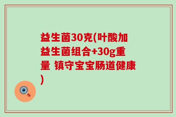 益生菌30克(叶酸加益生菌组合+30g重量 镇守宝宝肠道健康)