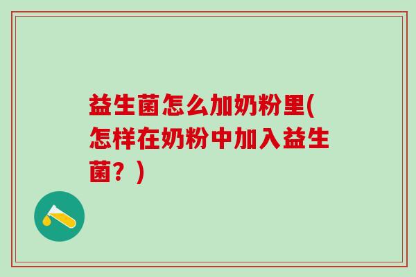 益生菌怎么加奶粉里(怎样在奶粉中加入益生菌?) 益生菌怎么加奶粉里(怎样在奶粉中加入益生菌?)