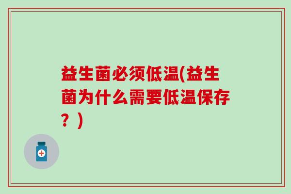 益生菌必须低温(益生菌为什么需要低温保存?) 益生菌必须低温(益生菌为什么需要低温保存?)