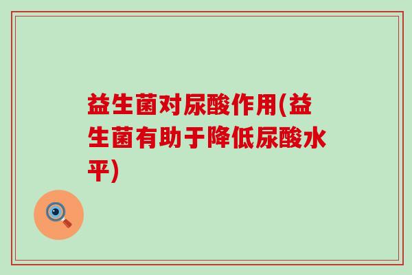 益生菌对尿酸作用(益生菌有助于降低尿酸水平)