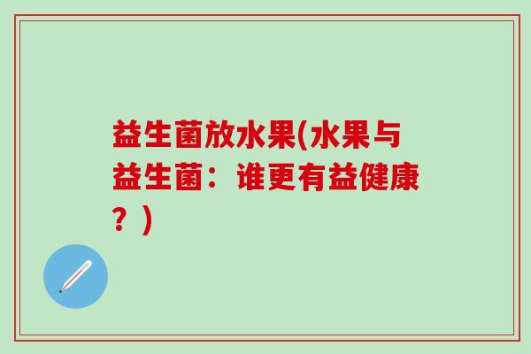 益生菌放水果(水果与益生菌：谁更有益健康？)