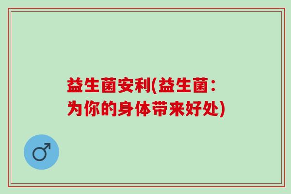 益生菌安利(益生菌：为你的身体带来好处)
